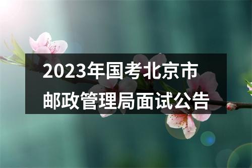 2023年国考北京市邮政管理局面试公告 图片
