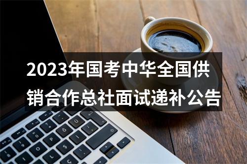 2023年国考中华全国供销合作总社面试递补公告 图片
