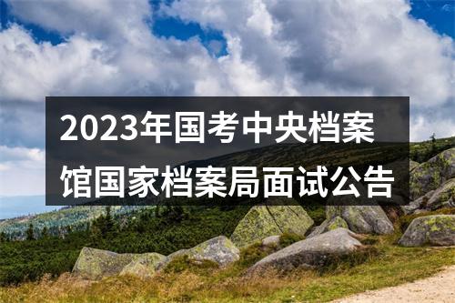 2023年国考中央档案馆国家档案局面试公告 图片