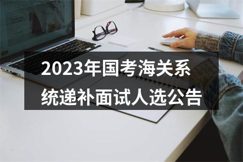 2023年国考海关系统递补面试人选公告 图片