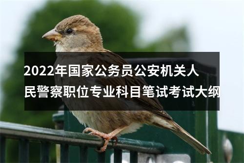 2022年国家公务员公安机关人民警察职位专业科目笔试考试大纲 图片