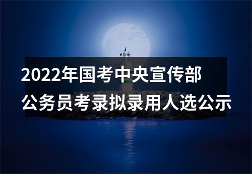 2022年国考中央宣传部公务员考录拟录用人选公示 图片