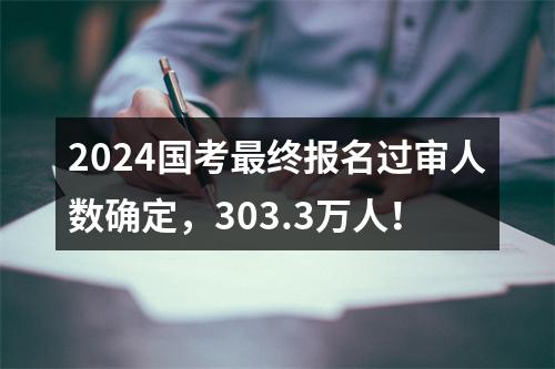 2024国考最终报名过审人数确定，303.3万人！ 图片