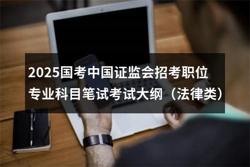 2025国考中国证监会招考职位专业科目笔试考试大纲（法律类） 图片