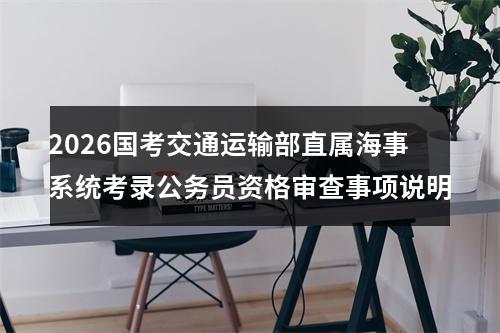 2026国考交通运输部直属海事系统考录公务员资格审查事项说明 图片