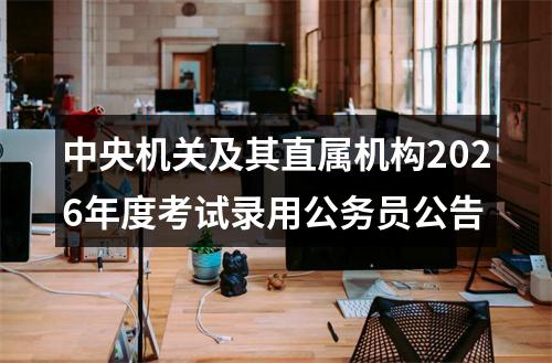 中央机关及其直属机构2026年度考试录用公务员公告 图片