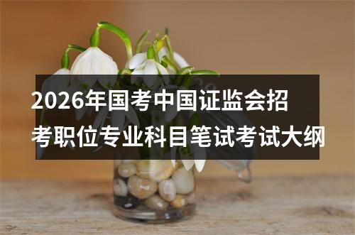 2026年国考中国证监会招考职位专业科目笔试考试大纲 图片
