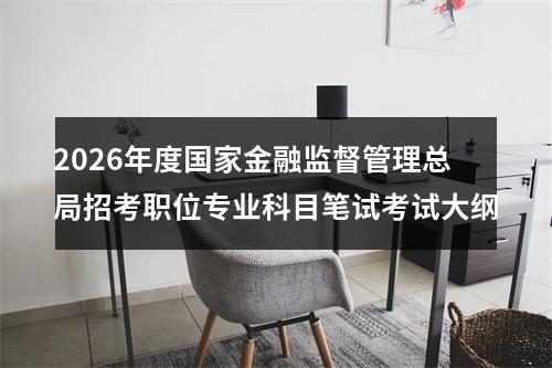 2026年度国家金融监督管理总局招考职位专业科目笔试考试大纲 图片