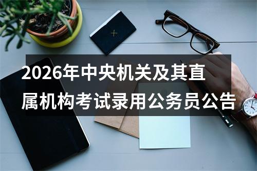 2026年中央机关及其直属机构考试录用公务员公告 图片