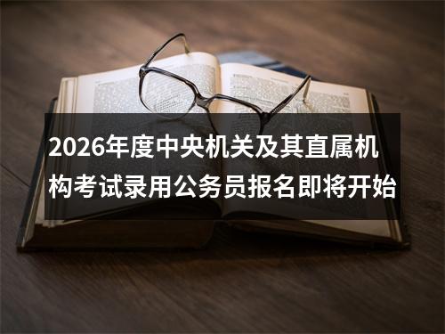 2026年度中央机关及其直属机构考试录用公务员报名即将开始 图片
