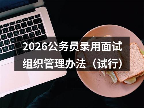 2026公务员录用面试组织管理办法（试行） 图片