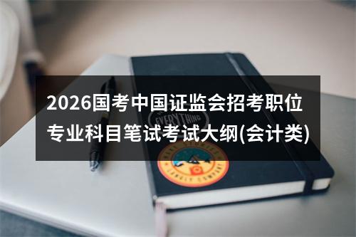 2026国考中国证监会招考职位专业科目笔试考试大纲(会计类) 图片