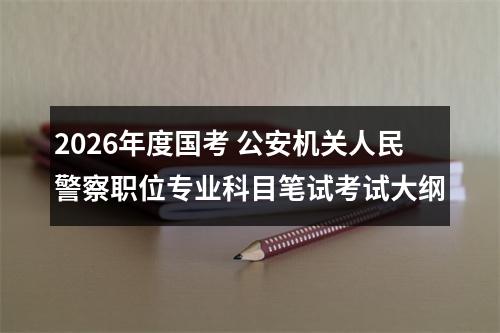 2026年度国考 公安机关人民警察职位专业科目笔试考试大纲 图片