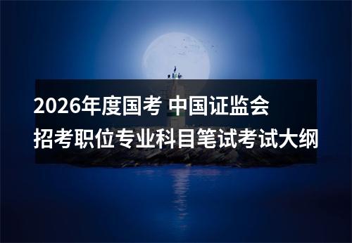 2026年度国考 中国证监会招考职位专业科目笔试考试大纲 图片