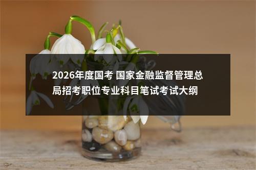 2026年度国考 国家金融监督管理总局招考职位专业科目笔试考试大纲 图片