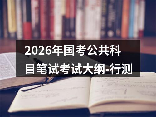 2026年国考公共科目笔试考试大纲-行测 图片