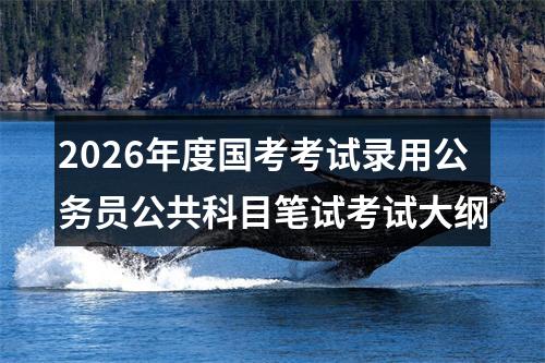 2026年度国考考试录用公务员公共科目笔试考试大纲 图片