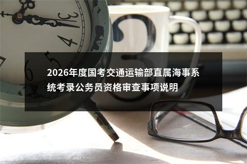 2026年度国考交通运输部直属海事系统考录公务员资格审查事项说明 图片