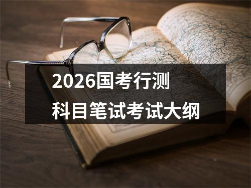 2026国考行测科目笔试考试大纲 图片