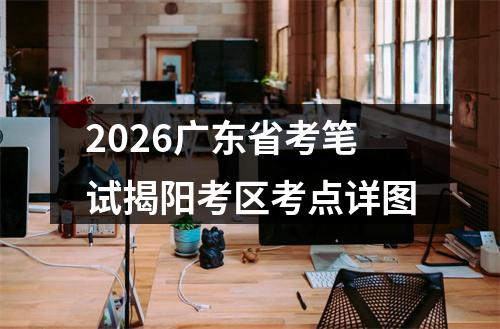 2026广东省考笔试揭阳考区考点详图 图片