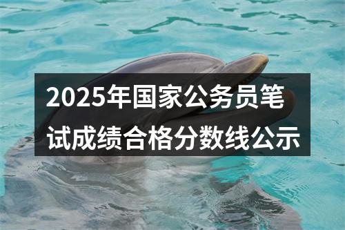 2025年国家公务员笔试成绩合格分数线公示 图片