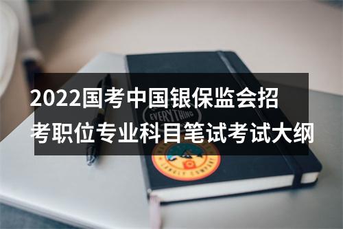 2022国考中国银保监会招考职位专业科目笔试考试大纲 图片