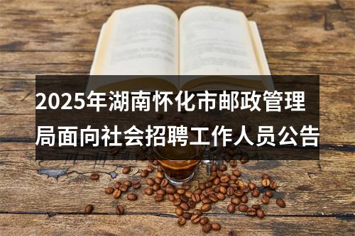 2025年湖南怀化市邮政管理局面向社会招聘工作人员公告 图片