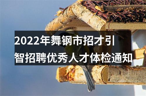 2022年舞钢市招才引智招聘优秀人才体检通知 图片