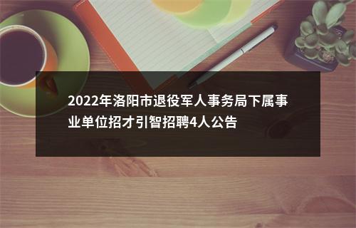 2022年洛阳市退役军人事务局下属事业单位招才引智招聘4人公告 图片