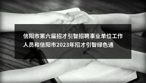信阳市第六届招才引智招聘事业单位工作人员和信阳市2023年招才引智绿色通道公开招聘事业单位高层次人才笔试加分人员名单公示 图片