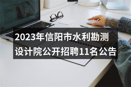 2023年信阳市水利勘测设计院公开招聘11名公告 图片