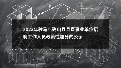 2023年驻马店确山县县直事业单位招聘工作人员政策性加分的公示 图片
