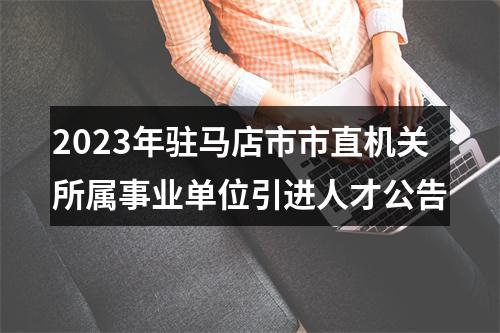 2023年驻马店市市直机关所属事业单位引进人才公告 图片