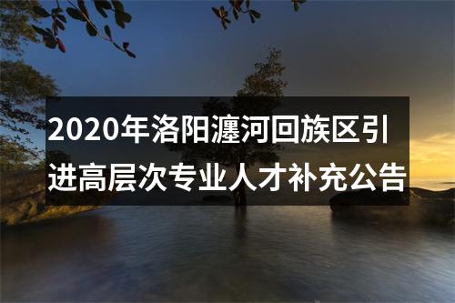 2020年洛阳瀍河回族区引进高层次专业人才补充公告 图片