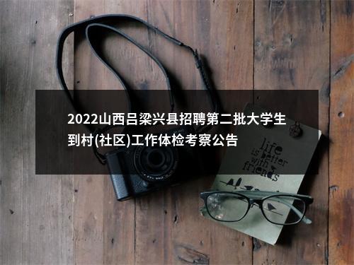 2022山西吕梁兴县招聘第二批大学生到村(社区)工作体检考察公告 图片
