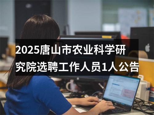 2025唐山市农业科学研究院选聘工作人员1人公告 图片