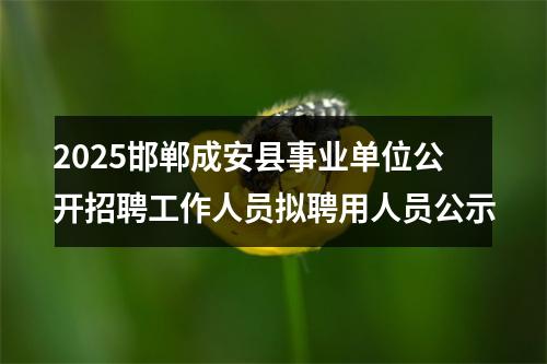 2025邯郸成安县事业单位公开招聘工作人员拟聘用人员公示 图片