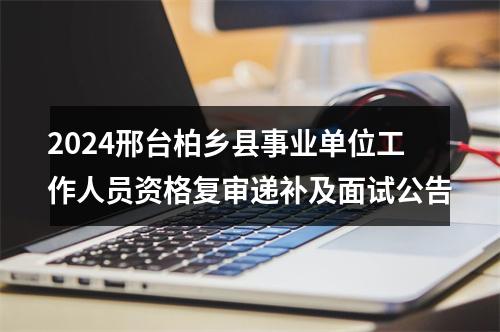 2024邢台柏乡县事业单位工作人员资格复审递补及面试公告 图片