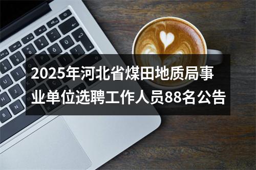 2025年河北省煤田地质局事业单位选聘工作人员88名公告 图片