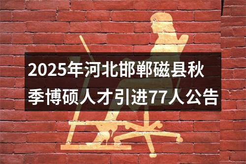 2025年河北邯郸磁县秋季博硕人才引进77人公告 图片