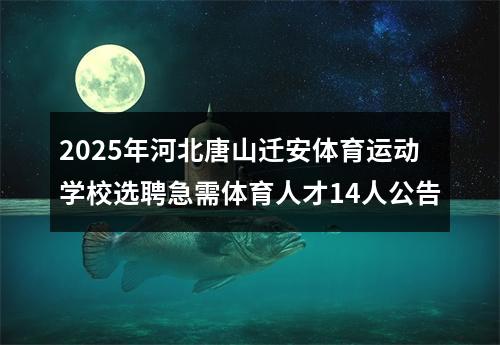 2025年河北唐山迁安体育运动学校选聘急需体育人才14人公告 图片