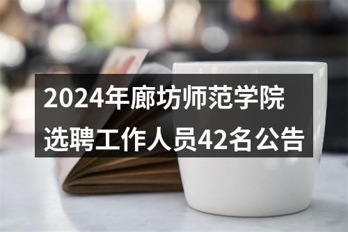 2024年廊坊师范学院选聘工作人员42名公告 图片