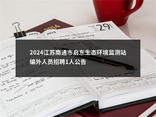 2024江苏南通市启东生态环境监测站编外人员招聘1人公告                进入阅读模式 图片