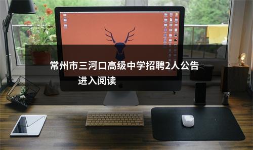 常州市三河口高级中学招聘2人公告                进入阅读模式 图片