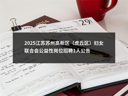 2025江苏苏州高新区（虎丘区）妇女联合会公益性岗位招聘1人公告                进入阅读模式 图片
