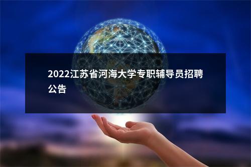 2022江苏省河海大学专职辅导员招聘公告                进入阅读模式 图片