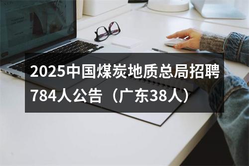 2025中国煤炭地质总局招聘784人公告（广东38人） 图片