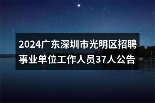 2024广东深圳市光明区招聘事业单位工作人员37人公告 图片