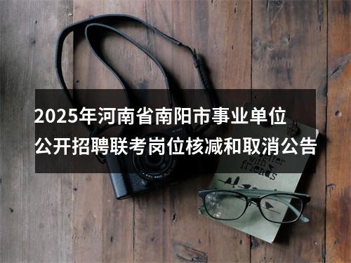2025年河南省南阳市事业单位公开招聘联考岗位核减和取消公告 图片