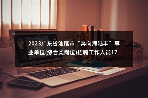 2023广东省汕尾市“奔向海陆丰”事业单位(综合类岗位)招聘工作人员176人拟聘公告（海丰第二批） 图片